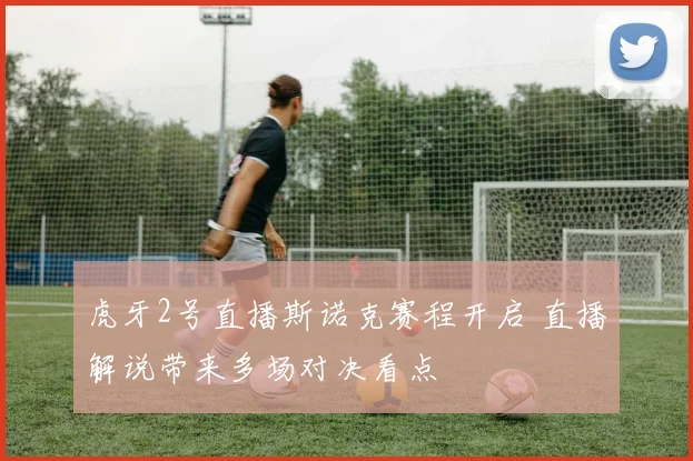 虎牙2号直播斯诺克赛程开启 直播解说带来多场对决看点