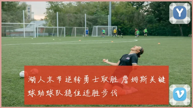 湖人末节逆转勇士取胜 詹姆斯关键球助球队稳住连胜步伐