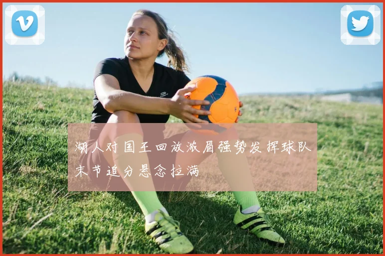 湖人对国王回放浓眉强势发挥球队末节追分悬念拉满